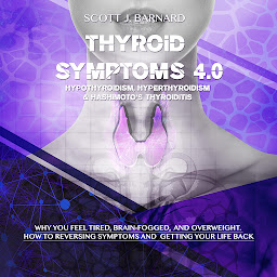 Icon image Thyroid Symptoms 4.0. Hypothyroidism, Hyperthyroidism & Hashimoto’s Thyroiditis: Why You Feel Tired, Brain- Fogged and Overweight. How to Reversing Symptoms and Getting Your Life Back