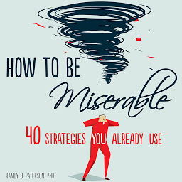 Icon image How to Be Miserable: 40 Strategies You Already Use
