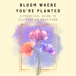 Obraz ikony: Bloom Where You're Planted: A Practical Guide to Cultivating Gratitude