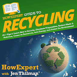 Icon image HowExpert Guide to Recycling: 101+ Tips to Learn How to Recycle, Eliminate Disposables, Reduce Waste & Pollution, Conserve Resources, Save Energy, and Protect the Environment
