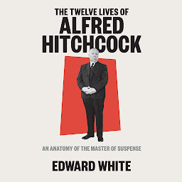 Icon image The Twelve Lives of Alfred Hitchcock: An Anatomy of the Master of Suspense