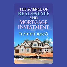 Icon image The Science of Real-Estate and Mortgage Investment – Audiobook: The Science of Real-Estate and Mortgage Investment: Homer Reed's Guide to Real Estate
