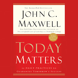 Icon image Today Matters: 12 Daily Practices to Guarantee Tomorrows Success