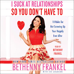Icon image I Suck at Relationships So You Don't Have To: 10 Rules for Not Screwing Up Your Happily Ever After