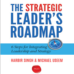 Icon image The Strategic Leader's Roadmap: 6 Steps for Integrating Leadership and Strategy