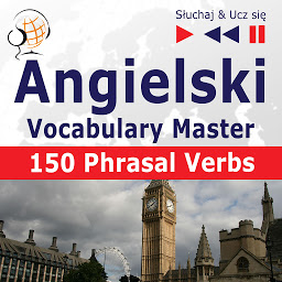 Obraz ikony: Angielski. Vocabulary Master: 150 Phrasal Verbs (Poziom średnio zaawansowany / zaawansowany: B2-C1 – Słuchaj & Ucz się)