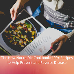 Icon image The How Not to Die Cookbook: 100+ Recipes to Help Prevent and Reverse Disease