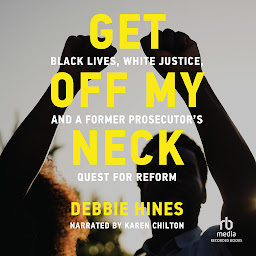 Icon image Get Off My Neck: Black Lives, White Justice, and a Former Prosecutor's Quest for Reform
