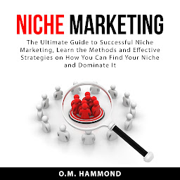 Icon image Niche Marketing: The Ultimate Guide to Successful Niche Marketing, Learn the Methods and Effective Strategies on How You Can Find Your Niche and Dominate It
