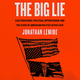 Icon image The Big Lie: Election Chaos, Political Opportunism, and the State of American Politics After 2020