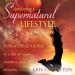 Icon image Developing a Supernatural Lifestyle: A Practical Guide to a Life of Signs, Wonders, and Miracles