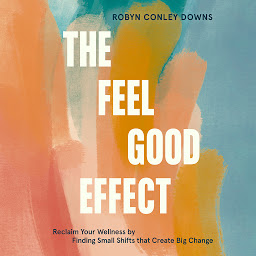 Icon image The Feel Good Effect: Reclaim Your Wellness by Finding Small Shifts that Create Big Change