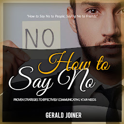 Icon image How to Say No: How to Say No to People, Saying No to Friends (Proven Strategies to Effectively Communicating Your Needs)