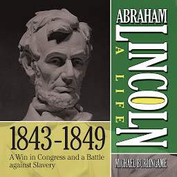 Icon image Abraham Lincoln: A Life 1843-1849: A Win in Congress and a Battle Against Slavery