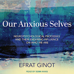 Obraz ikony: Our Anxious Selves: Neuropsychological Processes and their Enduring Influence on Who We Are