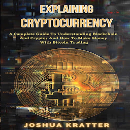 Obraz ikony: Explaining Cryptocurrency: A Complete Guide To Understanding Blockchain And Cryptos And How To Make Money With Bitcoin Trading