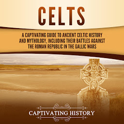 Obraz ikony: Celts: A Captivating Guide to Ancient Celtic History and Mythology, Including Their Battles Against the Roman Republic in the Gallic Wars