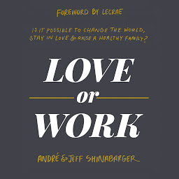 Icon image Love or Work: Is It Possible to Change the World, Stay in Love, and Raise a Healthy Family?