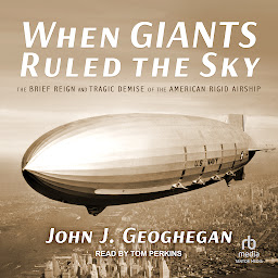 Icon image When Giants Ruled the Sky: The Brief Reign and Tragic Demise of the American Rigid Airship