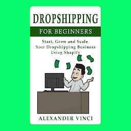 Icon image Dropshipping For Beginners: by Alexander Vinci - Start, Grow and Scale Your Dropshipping Business Using Shopify