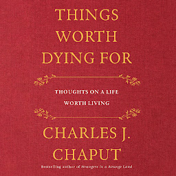 Icon image Things Worth Dying For: Thoughts on a Life Worth Living