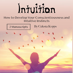 Obraz ikony: Intuition: How to Develop Your Conscientiousness and Intuitive Instincts