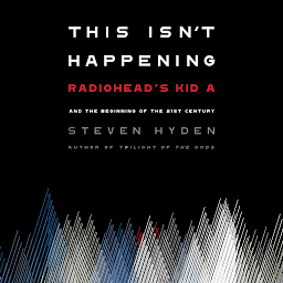 Imagen de icono This Isn't Happening: Radiohead's "Kid A" and the Beginning of the 21st Century