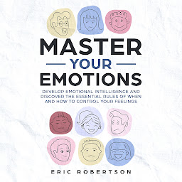 Image de l'icône Master Your Emotions: Develop Emotional Intelligence and Discover the Essential Rules of When and How to Control Your Feelings
