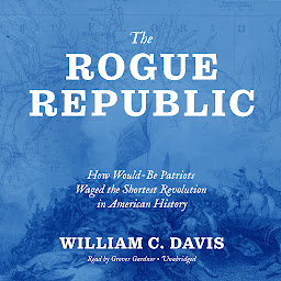 Icon image The Rogue Republic: How Would-Be Patriots Waged the Shortest Revolution in American History