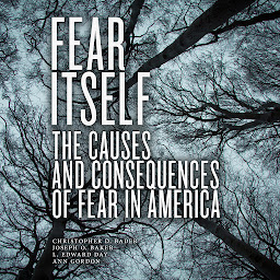 Icon image Fear Itself: The Causes and Consequences of Fear in America