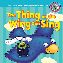 Symbolbild für The Thing on the Wing Can Sing: A Short Vowel Sounds Book with Consonant Digraphs