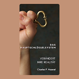 Symbolbild für Das Hauptschlüsselsystem: Verändert Ihre Realität mit dem 'Master Key' System 'von Charles F. Haanel