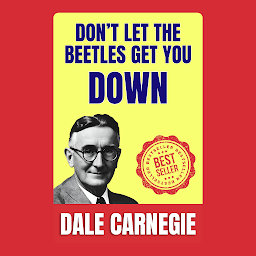 Icon image Don’t Let the Beetles Get You Down: How to Stop worrying and Start Living by Dale Carnegie (Illustrated) :: How to Develop Self-Confidence And Influence People