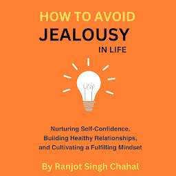 Icon image How to Avoid Jealousy in Life: Nurturing Self-Confidence, Building Healthy Relationships, and Cultivating a Fulfilling Mindset