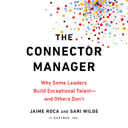 Icon image The Connector Manager: Why Some Leaders Build Exceptional Talent - and Others Don't