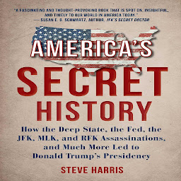 Icon image America's Secret History: How the Deep State, The Fed, The JFK, MLK, and RFK Assassinations, And Much More Led to Donald Trump’s Presidency
