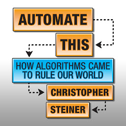 Icon image Automate This: How Algorithms Came to Rule Our World