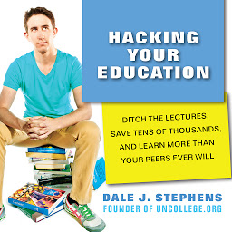 Obrázok ikony Hacking Your Education: Ditch the Lectures, Save Tens of Thousands, and Learn More Than Your Peers Ever Will
