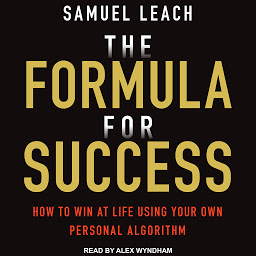 Obraz ikony: The Formula For Success: How to Win at Life Using Your Own Personal Algorithm