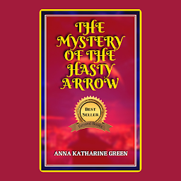 Icon image THE MYSTERY OF THE HASTY ARROW BY ANNA KATHARINE GREEN: The Mystery of the Hasty Arrow by Anna Katharine Green: "Deadly Precision: A Gripping Investigation into a Mysterious Murder"
