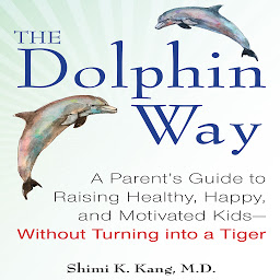 Icon image The Dolphin Way: A Parent's Guide to Raising Healthy, Happy, and Motivated Kids - Without Turning into a Tiger