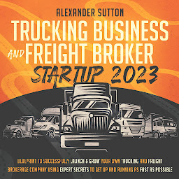 Imagen de icono Trucking Business and Freight Broker Startup 2023: Blueprint to Successfully Launch & Grow Your Own Trucking and Freight Brokerage Company Using Expert Secrets to Get Up and Running as Fast as Possible
