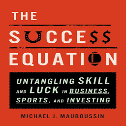 Icon image The Success Equation: Untangling Skill and Luck in Business, Sports, and Investing
