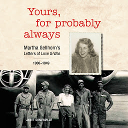 Icon image Yours, For Probably Always: Martha Gellhorn's Letters of Love and War 1930-1949