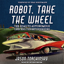 Icon image Robot, Take the Wheel: The Road to Autonomous Cars and the Lost Art of Driving