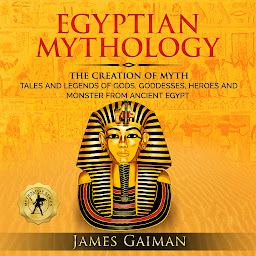 Icon image Egyptian Mythology: The Creation Myth: Tales and Legends of Gods, Goddesses, Heroes and Monster From Ancient Egypt