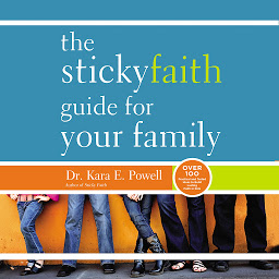 Icon image The Sticky Faith Guide for Your Family: Over 100 Practical and Tested Ideas to Build Lasting Faith in Kids