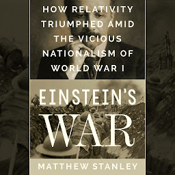 Icon image Einstein's War: How Relativity Triumphed Amid the Vicious Nationalism of World War I