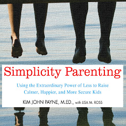 Icon image Simplicity Parenting: Using the Extraordinary Power of Less to Raise Calmer, Happier, and More Secure Kids