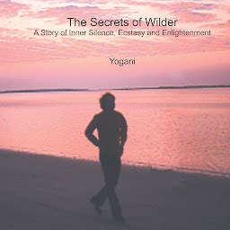 Icon image The Secrets of Wilder - A Story of Inner Silence, Ecstasy and Enlightenment